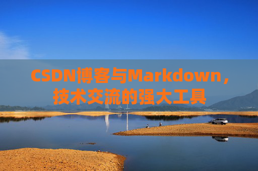 CSDN博客与Markdown，技术交流的强大工具